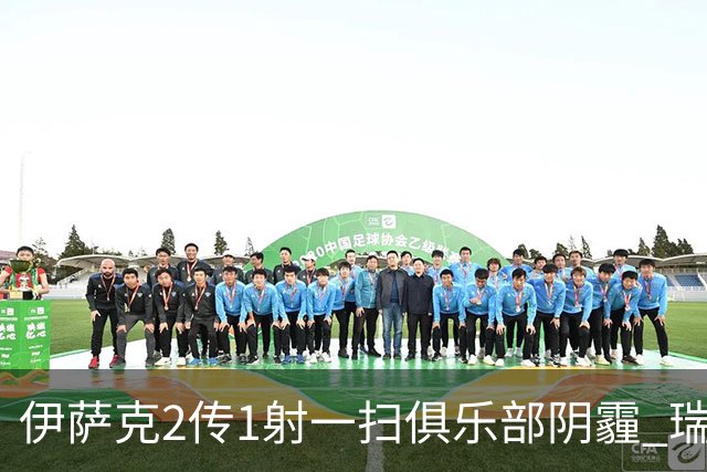 伊萨克2传1射一扫俱乐部阴霾 瑞典双锋连线大杀四方